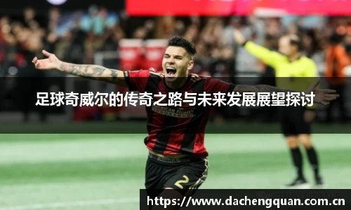 足球奇威尔的传奇之路与未来发展展望探讨