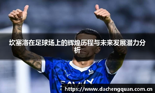 坎塞洛在足球场上的辉煌历程与未来发展潜力分析