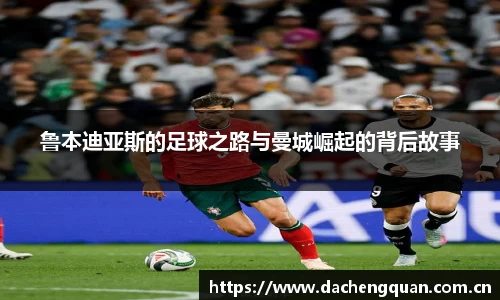 鲁本迪亚斯的足球之路与曼城崛起的背后故事