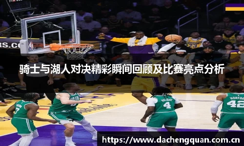 骑士与湖人对决精彩瞬间回顾及比赛亮点分析